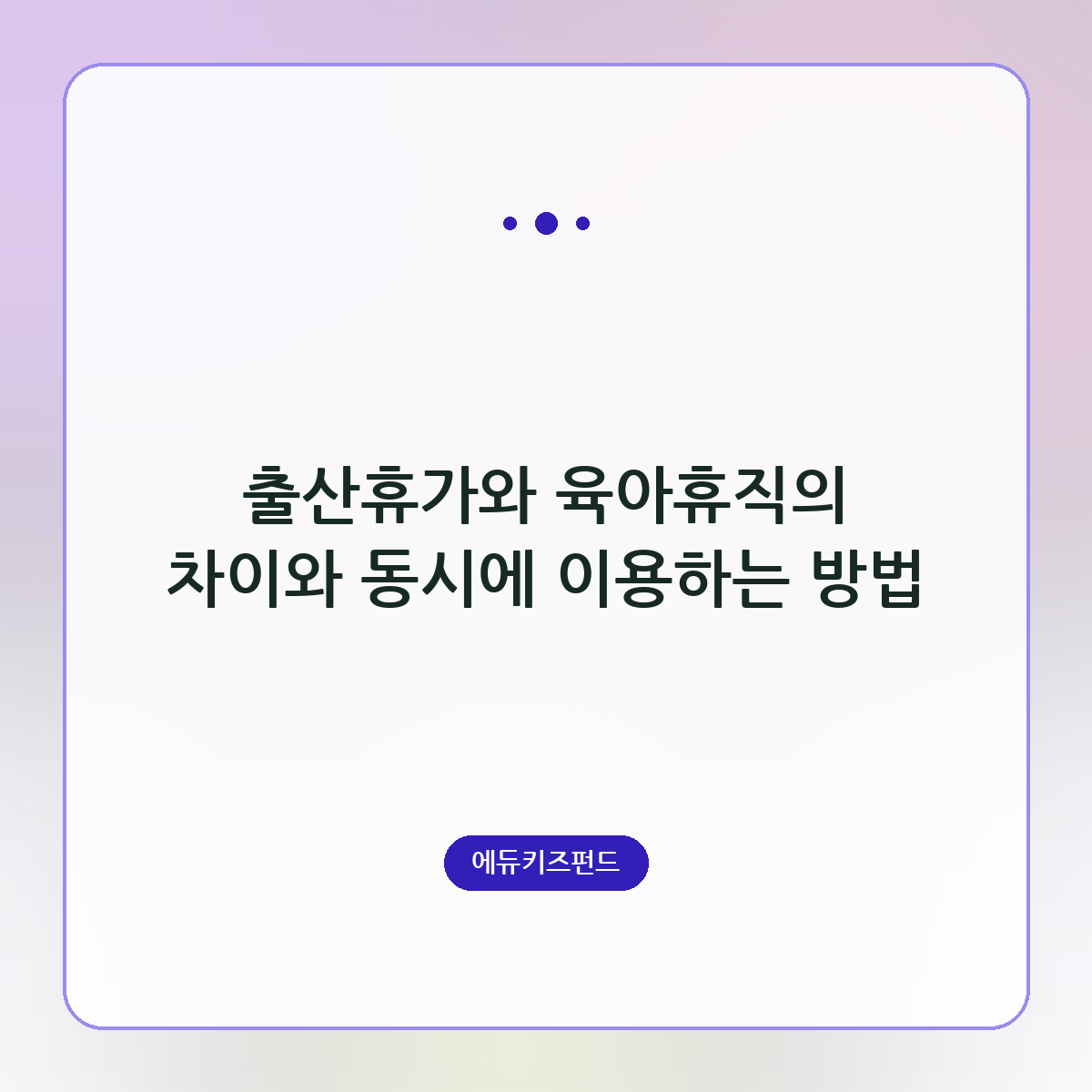 출산휴가와 육아휴직의 차이와 동시에 이용하는 방법